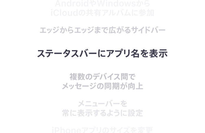 機能例として、以下のものが表示されている。AndroidやWindowsからiCloudの共有アルバムに参加、エッジからエッジまで広がるサイドバー、ステータスバーにアプリ名を表示、複数のデバイス間でメッセージの同期が向上、メニューバーを常に表示するように設定、iPhoneアプリのサイズを変更